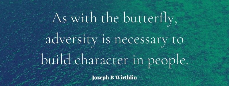 As with the butterfly, adversity is necessary to build character in people.