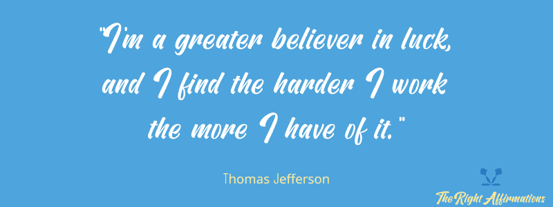 I'm a greater believer in luck, and I find the harder I work the more I have of it.
