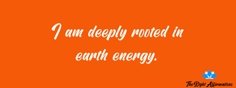 I am deeply rooted in earth energy.