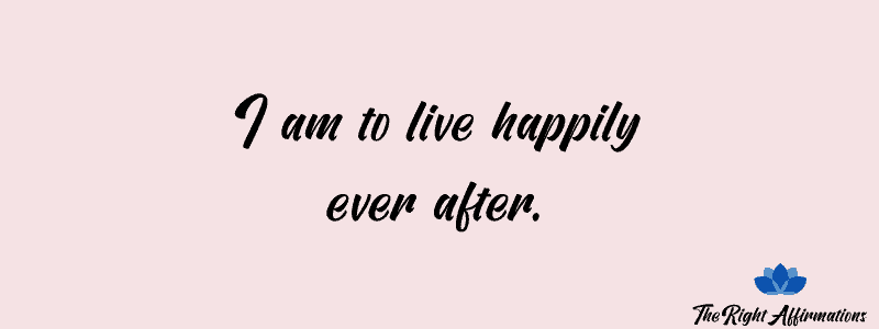 I am to live happily ever after.